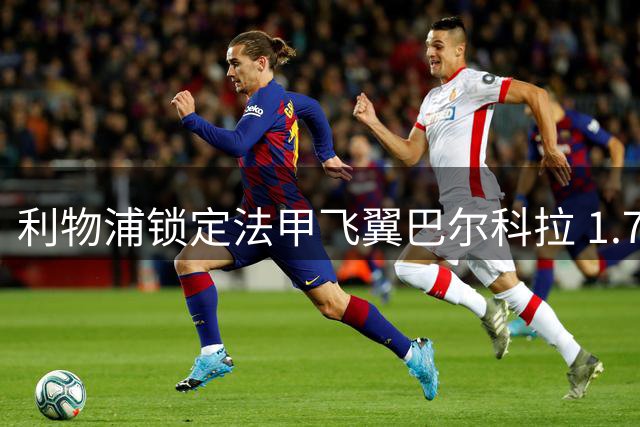 利物浦锁定法甲飞翼巴尔科拉 1.7亿天价成转会最大障碍