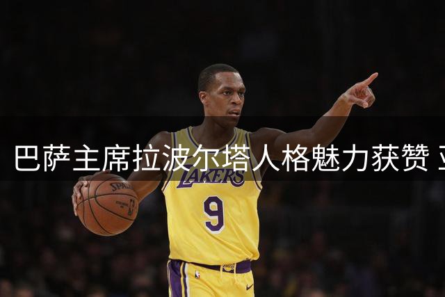 巴萨主席拉波尔塔人格魅力获赞 亚马尔真实性格成足坛清流