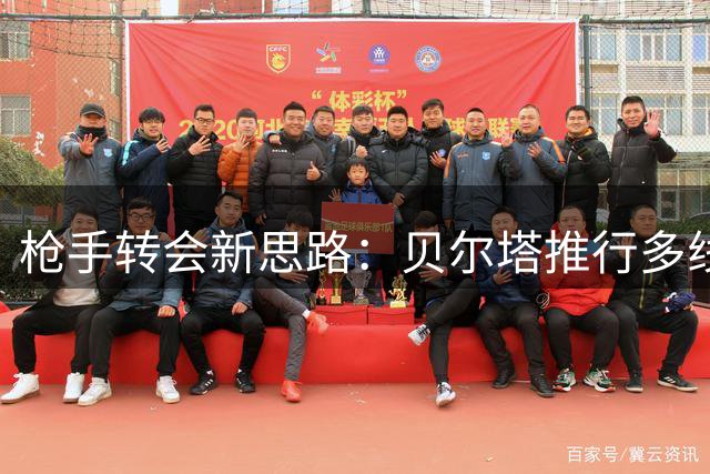 枪手转会新思路：贝尔塔推行多线并进引援策略