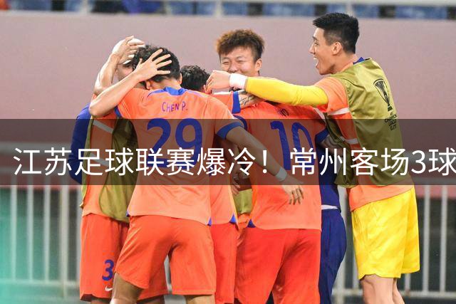 江苏足球联赛爆冷！常州客场3球横扫宿迁登顶积分榜