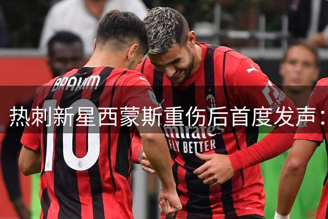 热刺新星西蒙斯重伤后首度发声：浴火重生只为更强归来