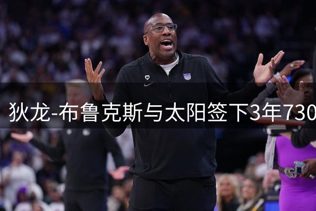 狄龙-布鲁克斯与太阳签下3年7300万合约 晒照自称"峡谷男孩