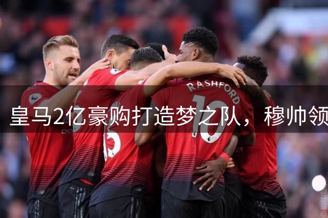 皇马2亿豪购打造梦之队，穆帅领衔欧洲最强进攻组合