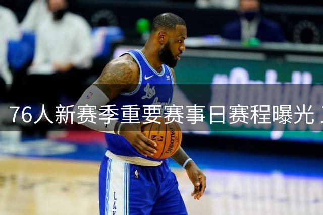 76人新赛季重要赛事日赛程曝光 五大关键战无一缺席