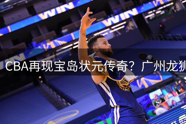 CBA再现宝岛状元传奇？广州龙狮豪赌新星宋昕澔能否续写陈盈骏神话