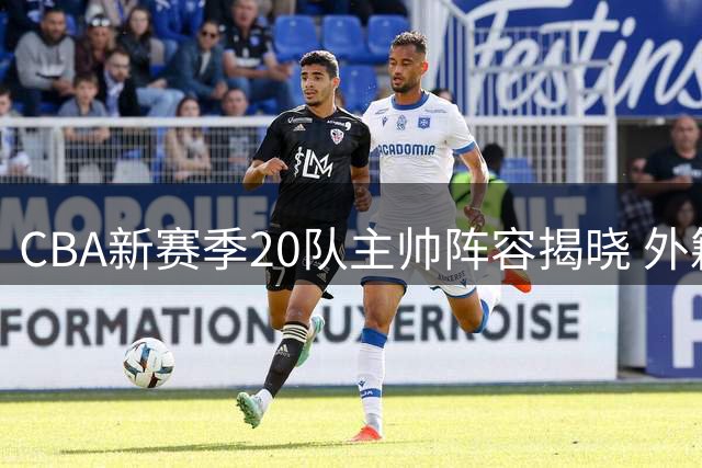 CBA新赛季20队主帅阵容揭晓 外籍教练占比超50%