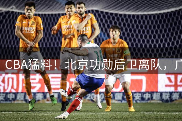CBA猛料！北京功勋后卫离队，广东男篮后卫加盟NBL，上海男篮和古德温完成签约